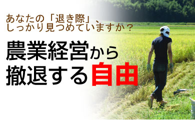 あなたの「退き際」、しっかり見つめていますか？農業経営から撤退する自由